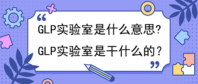 GLP实验室是什么意思?是干什么的