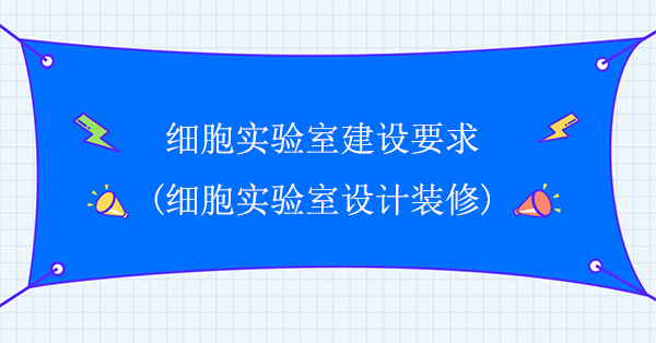 细胞实验室建设要求(细胞实验室设计装修)